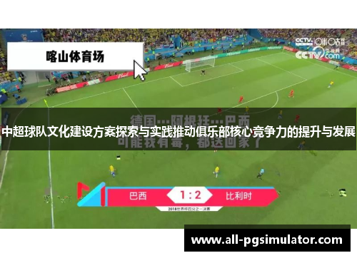 中超球队文化建设方案探索与实践推动俱乐部核心竞争力的提升与发展