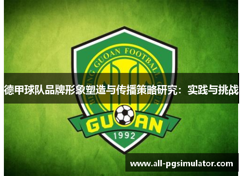 德甲球队品牌形象塑造与传播策略研究：实践与挑战