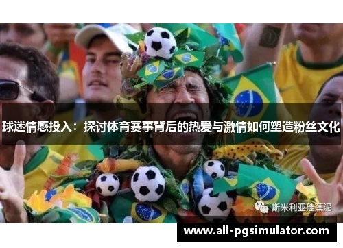 球迷情感投入：探讨体育赛事背后的热爱与激情如何塑造粉丝文化
