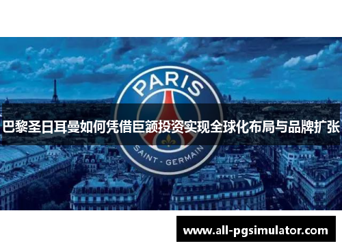 巴黎圣日耳曼如何凭借巨额投资实现全球化布局与品牌扩张