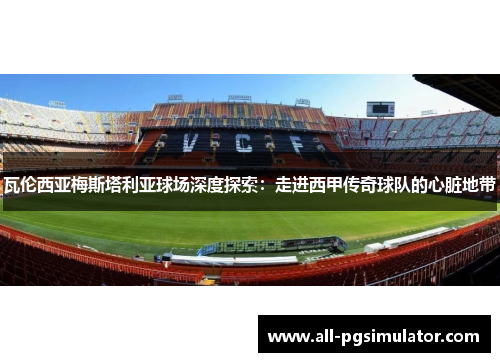 瓦伦西亚梅斯塔利亚球场深度探索：走进西甲传奇球队的心脏地带