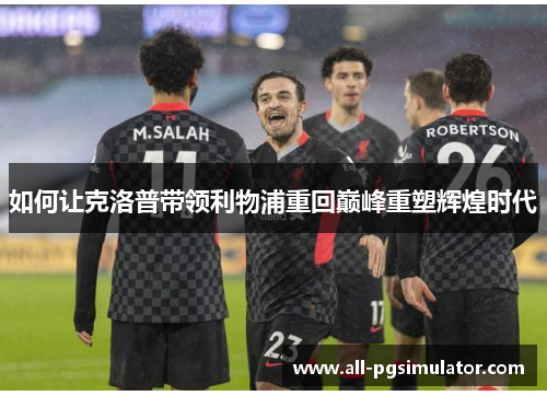如何让克洛普带领利物浦重回巅峰重塑辉煌时代