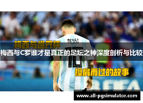 梅西与C罗谁才是真正的足坛之神深度剖析与比较