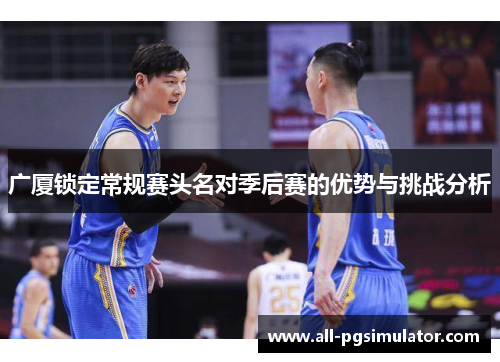 广厦锁定常规赛头名对季后赛的优势与挑战分析
