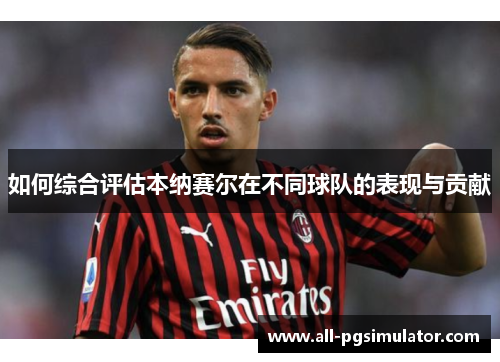 如何综合评估本纳赛尔在不同球队的表现与贡献