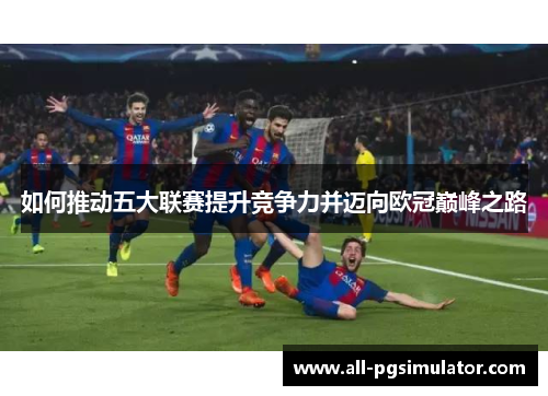 如何推动五大联赛提升竞争力并迈向欧冠巅峰之路