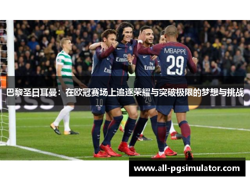 巴黎圣日耳曼：在欧冠赛场上追逐荣耀与突破极限的梦想与挑战