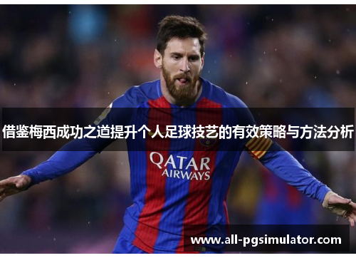 借鉴梅西成功之道提升个人足球技艺的有效策略与方法分析