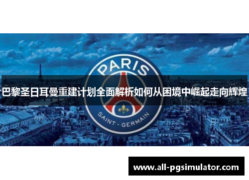 巴黎圣日耳曼重建计划全面解析如何从困境中崛起走向辉煌