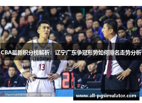 CBA最新积分榜解析：辽宁广东争冠形势如何排名走势分析