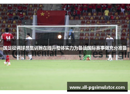 国足征调球员集训旨在提升整体实力为备战国际赛事做充分准备