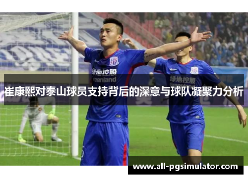 崔康熙对泰山球员支持背后的深意与球队凝聚力分析