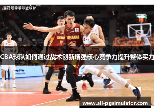 CBA球队如何通过战术创新增强核心竞争力提升整体实力