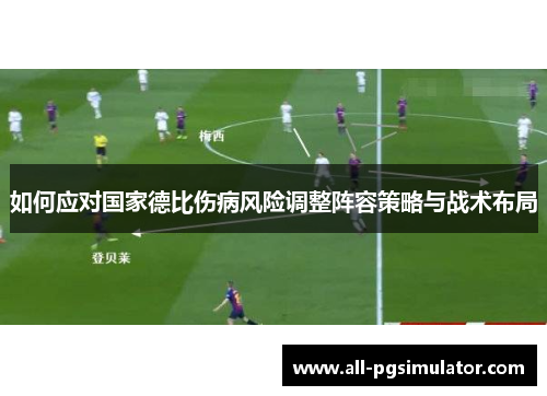如何应对国家德比伤病风险调整阵容策略与战术布局