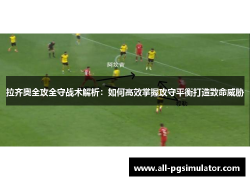 拉齐奥全攻全守战术解析：如何高效掌握攻守平衡打造致命威胁