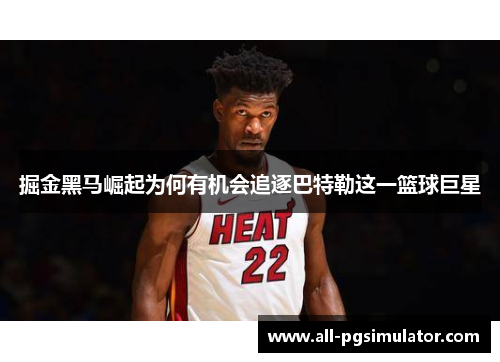 掘金黑马崛起为何有机会追逐巴特勒这一篮球巨星