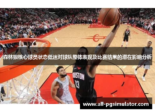 森林狼核心球员状态低迷对球队整体表现及比赛结果的潜在影响分析