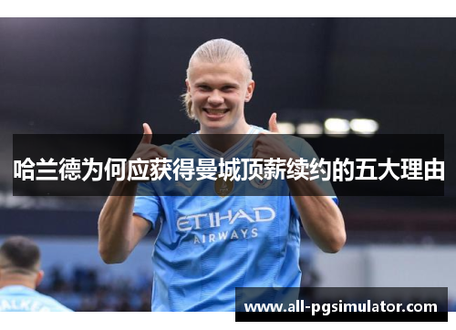 哈兰德为何应获得曼城顶薪续约的五大理由