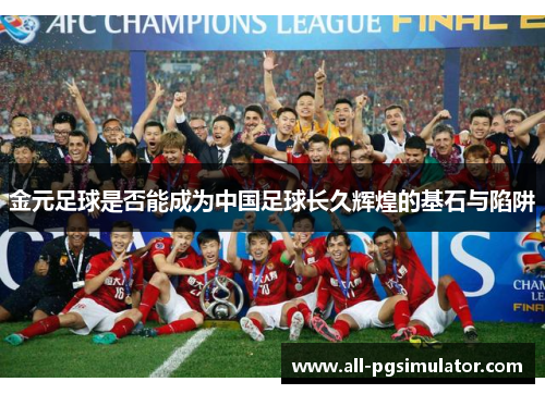 金元足球是否能成为中国足球长久辉煌的基石与陷阱