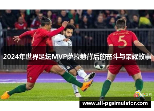 2024年世界足坛MVP萨拉赫背后的奋斗与荣耀故事