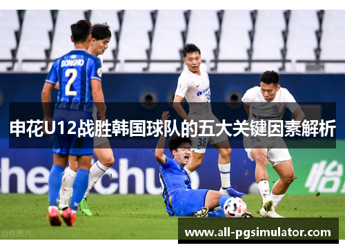 申花U12战胜韩国球队的五大关键因素解析