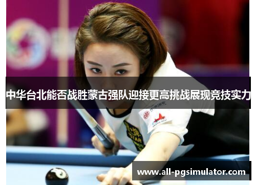 中华台北能否战胜蒙古强队迎接更高挑战展现竞技实力