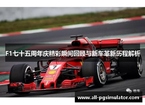 F1七十五周年庆精彩瞬间回顾与新车革新历程解析
