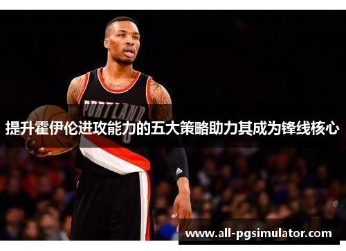提升霍伊伦进攻能力的五大策略助力其成为锋线核心