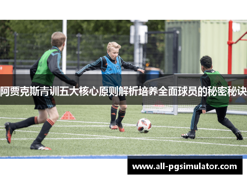 阿贾克斯青训五大核心原则解析培养全面球员的秘密秘诀