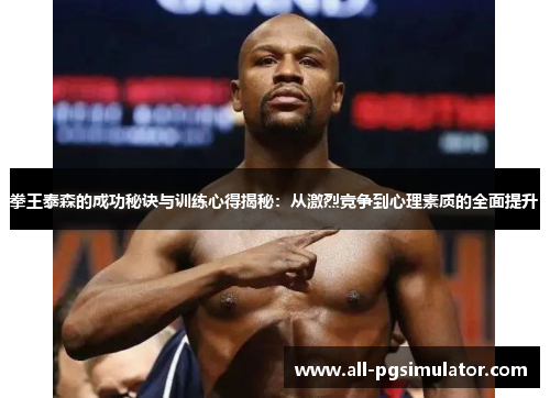 拳王泰森的成功秘诀与训练心得揭秘：从激烈竞争到心理素质的全面提升
