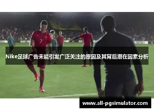 Nike足球广告未能引发广泛关注的原因及其背后潜在因素分析