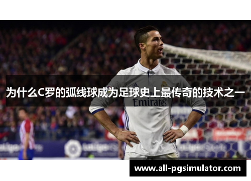 为什么C罗的弧线球成为足球史上最传奇的技术之一