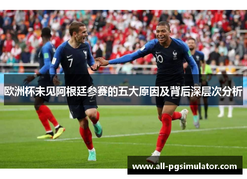 欧洲杯未见阿根廷参赛的五大原因及背后深层次分析 欧洲杯未见阿根廷参赛的五大原因及背后深层次分析