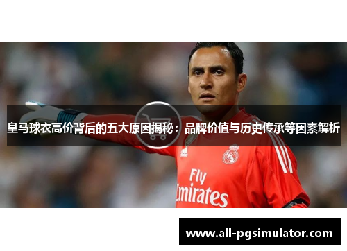 皇马球衣高价背后的五大原因揭秘：品牌价值与历史传承等因素解析