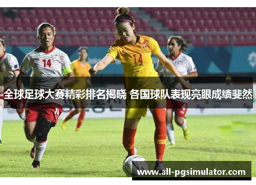 全球足球大赛精彩排名揭晓 各国球队表现亮眼成绩斐然 全球足球大赛精彩排名揭晓 各国球队表现亮眼成绩斐然