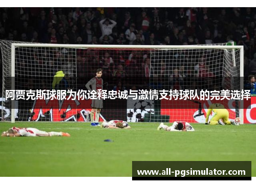 阿贾克斯球服为你诠释忠诚与激情支持球队的完美选择