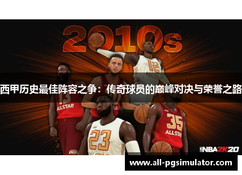 西甲历史最佳阵容之争：传奇球员的巅峰对决与荣誉之路