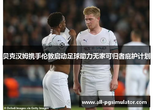 贝克汉姆携手伦敦启动足球助力无家可归者庇护计划