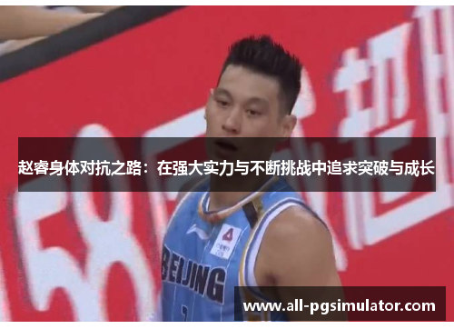 赵睿身体对抗之路：在强大实力与不断挑战中追求突破与成长