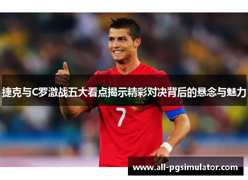 捷克与C罗激战五大看点揭示精彩对决背后的悬念与魅力 捷克与C罗激战五大看点揭示精彩对决背后的悬念与魅力