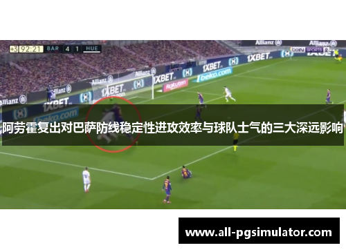 阿劳霍复出对巴萨防线稳定性进攻效率与球队士气的三大深远影响 阿劳霍复出对巴萨防线稳定性进攻效率与球队士气的三大深远影响