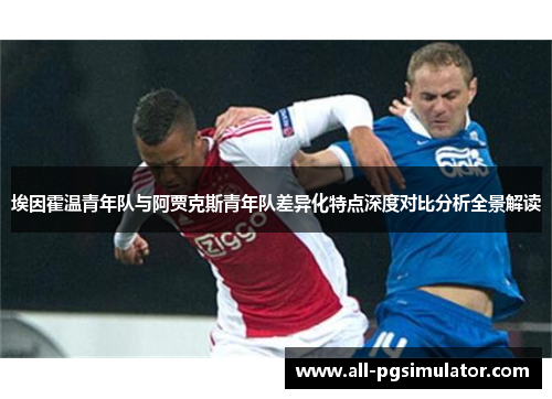 埃因霍温青年队与阿贾克斯青年队差异化特点深度对比分析全景解读