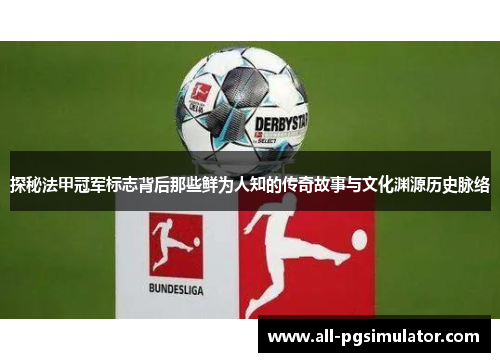 探秘法甲冠军标志背后那些鲜为人知的传奇故事与文化渊源历史脉络