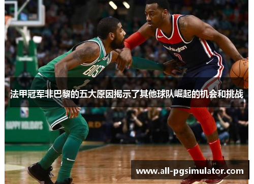 法甲冠军非巴黎的五大原因揭示了其他球队崛起的机会和挑战
