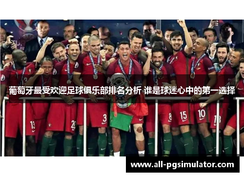 葡萄牙最受欢迎足球俱乐部排名分析 谁是球迷心中的第一选择