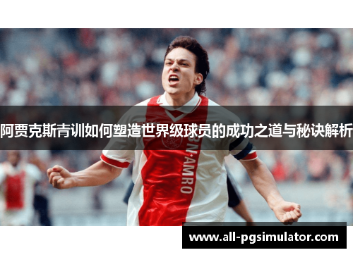 阿贾克斯青训如何塑造世界级球员的成功之道与秘诀解析
