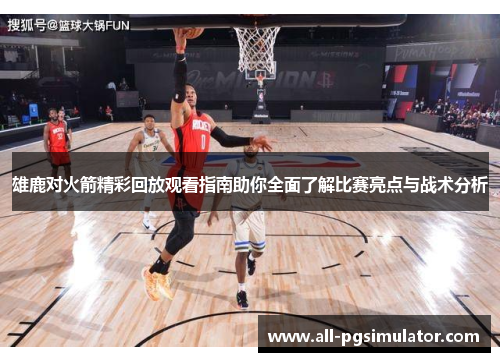 雄鹿对火箭精彩回放观看指南助你全面了解比赛亮点与战术分析 雄鹿对火箭精彩回放观看指南助你全面了解比赛亮点与战术分析
