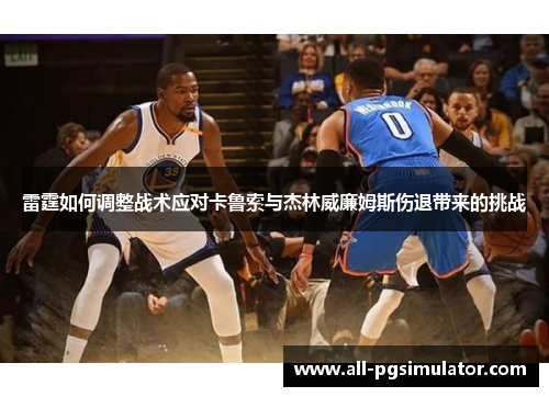雷霆如何调整战术应对卡鲁索与杰林威廉姆斯伤退带来的挑战 雷霆如何调整战术应对卡鲁索与杰林威廉姆斯伤退带来的挑战