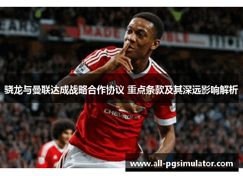 骁龙与曼联达成战略合作协议 重点条款及其深远影响解析