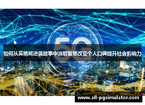 如何从吴艳妮逆袭故事中汲取智慧改变个人口碑提升社会影响力 如何从吴艳妮逆袭故事中汲取智慧改变个人口碑提升社会影响力